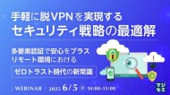 【webセミナー開催】手軽に脱VPNを実現するセキュリティ戦略の最適解